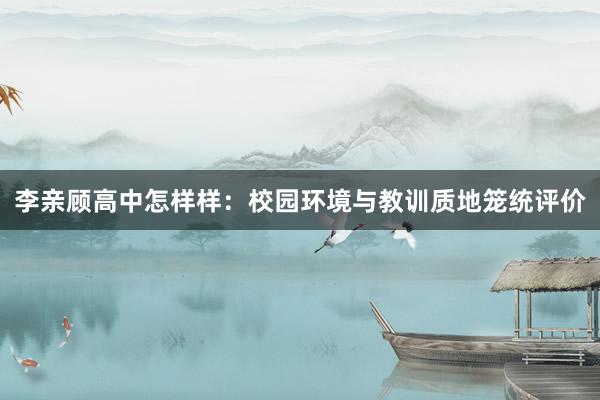 李亲顾高中怎样样：校园环境与教训质地笼统评价