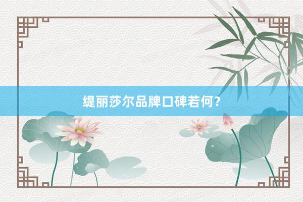 缇丽莎尔品牌口碑若何？