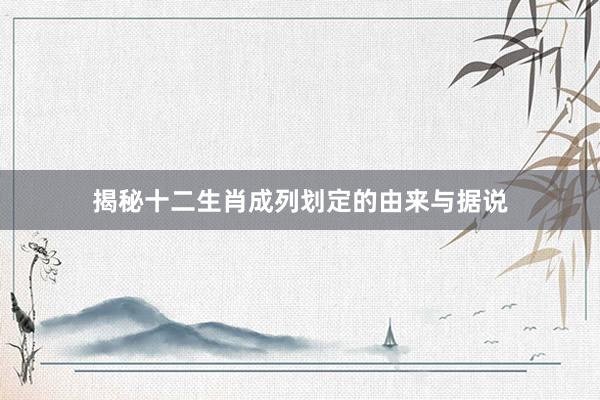 揭秘十二生肖成列划定的由来与据说