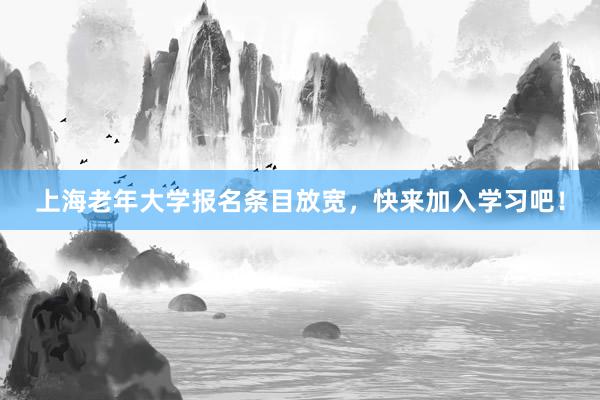 上海老年大学报名条目放宽，快来加入学习吧！